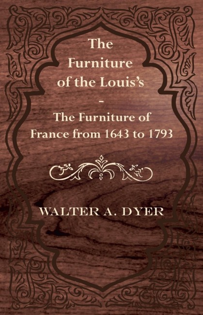 The Furniture of the Louiss - The Furniture of France from 1643 to 1793
