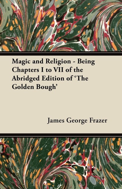 Magic and Religion - Being Chapters I to VII of the Abridged Edition of The Golden Bough