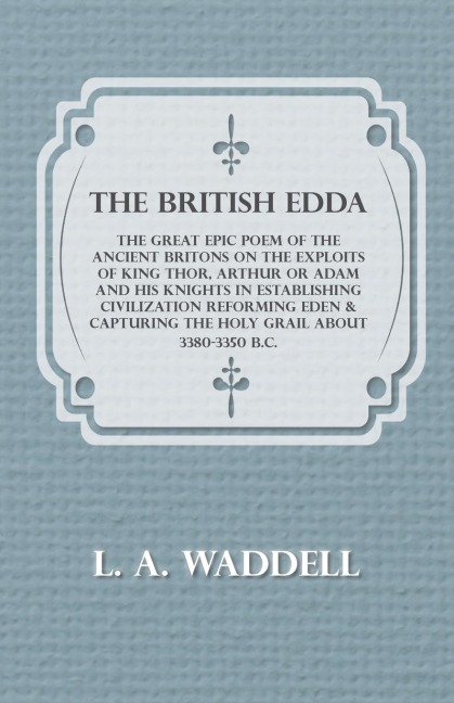 The British Edda: The Great Epic Poem of the Ancient Britons on the Exploits of King Thor, Arthur or Adam and his Knights in Establishing Civilization Reforming Eden & Capturing the Holy Grail About 3380-3350 B.C.