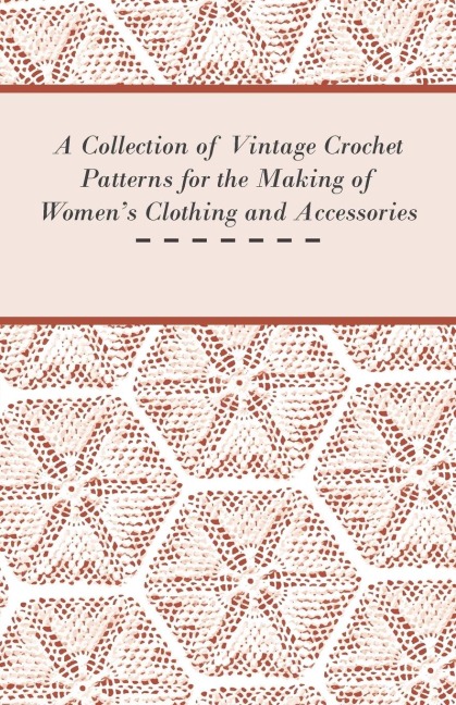 A Collection of Vintage Crochet Patterns for the Making of Womens Clothing and Accessories