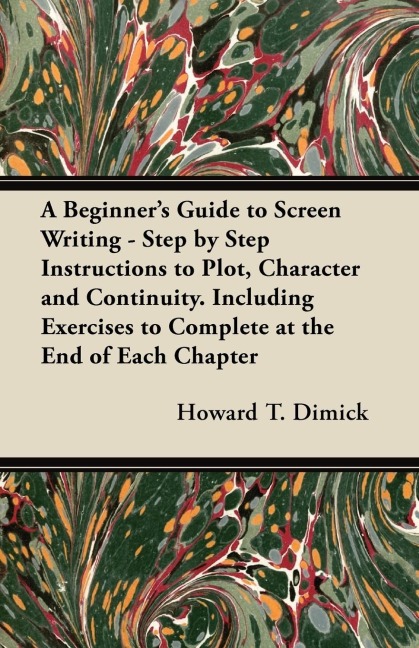 A Beginners Guide to Screen Writing - Step by Step Instructions to Plot, Character and Continuity. Including Exercises to Complete at the End of Each Chapter