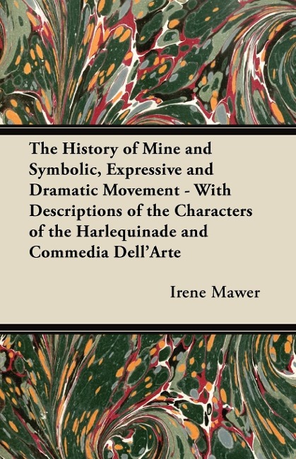 The History of Mine and Symbolic, Expressive and Dramatic Movement - With Descriptions of the Characters of the Harlequinade and Commedia DellArte