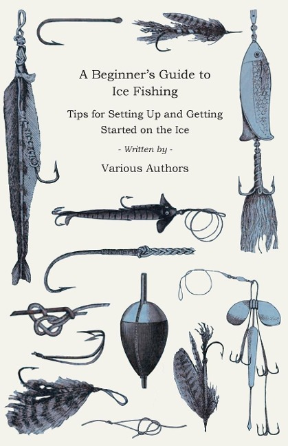 A Beginners Guide to Ice Fishing - Tips for Setting Up and Getting Started on the Ice - Equipment Needed, Decoys Used, Best Lines to Use, Staying Warm and Some Tales of Great Catches