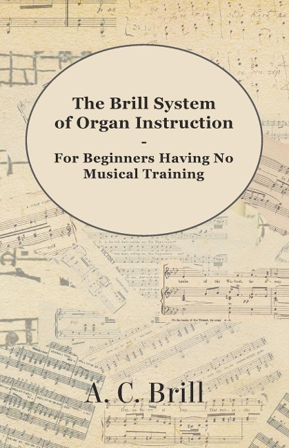 The Brill System of Organ Instruction - For Beginners Having No Musical Training - With Registrations for the Hammond Organ, Pipe Organ, and Directions for the use of the Hammond Solovox