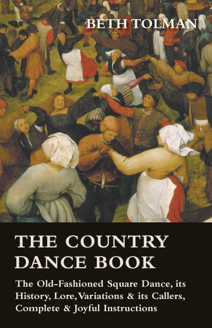 The Country Dance Book - The Old-Fashioned Square Dance, its History, Lore, Variations & its Callers, Complete & Joyful Instructions