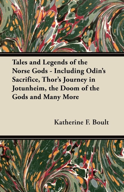 Tales and Legends of the Norse Gods - Including Odins Sacrifice, Thors Journey in Jötunheim, the Doom of the Gods and Many More