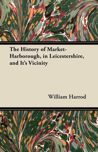 The History of Market-Harborough, in Leicestershire, and Its Vicinity