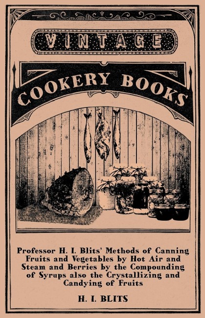 Professor H. I. Blits Methods of Canning Fruits and Vegetables by Hot Air and Steam and Berries by the Compounding of Syrups Also the Crystallizing a