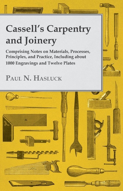 Cassells Carpentry and Joinery: Comprising Notes on Materials, Processes, Principles, and Practice, Including about 1800 Engravings and Twelve Plates