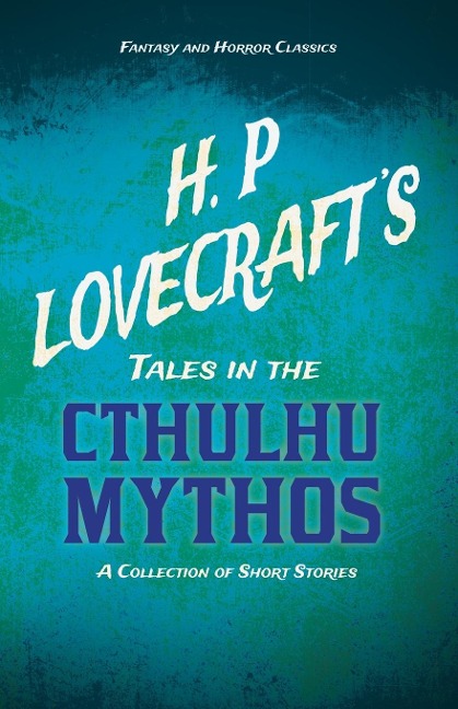 H. P. Lovecrafts Tales in the Cthulhu Mythos - A Collection of Short Stories (Fantasy and Horror Classics) ; With a Dedication by George Henry Weiss