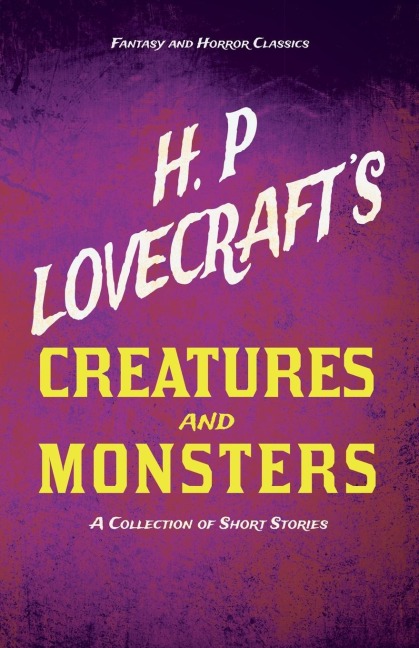 H. P. Lovecrafts Creatures and Monsters - A Collection of Short Stories (Fantasy and Horror Classics) ; With a Dedication by George Henry Weiss