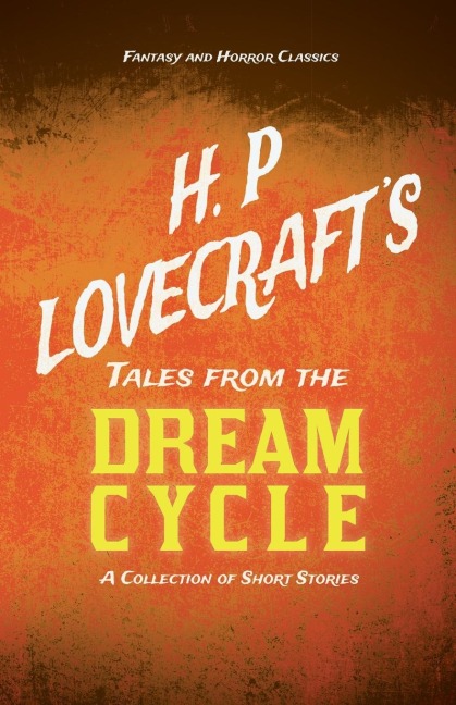 H. P. Lovecrafts Tales from the Dream Cycle - A Collection of Short Stories (Fantasy and Horror Classics) ; With a Dedication by George Henry Weiss