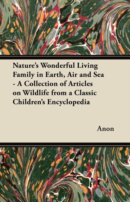 Natures Wonderful Living Family in Earth, Air and Sea - A Collection of Articles on Wildlife from a Classic Childrens Encyclopedia