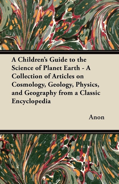 A   Childrens Guide to the Science of Planet Earth - A Collection of Articles on Cosmology, Geology, Physics, and Geography from a Classic Encycloped