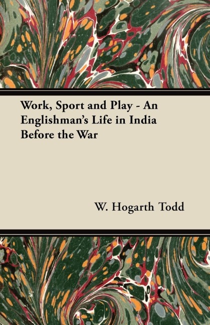 Work, Sport and Play - An Englishmans Life in India Before the War