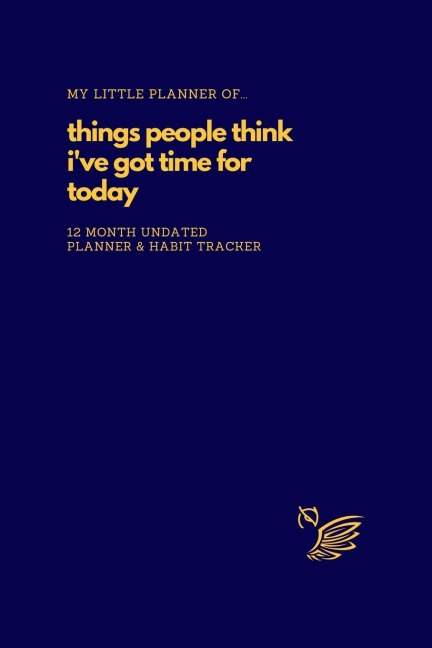 My Little Planner of... Things People Think I've Got Time For Today: 12 Month Undated Planner and Habit Tracker