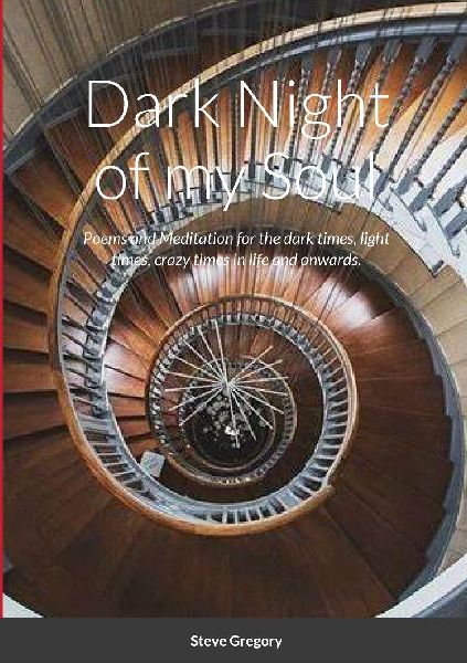Dark Night of my Soul: Poems and Meditation for the dark times, light times, crazy times in life and onwards.