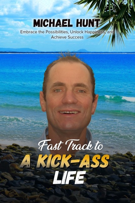 Fast Track to a Kick-ass Life: Embrace the Possibilities, Unlock Happiness, and Achieve Success