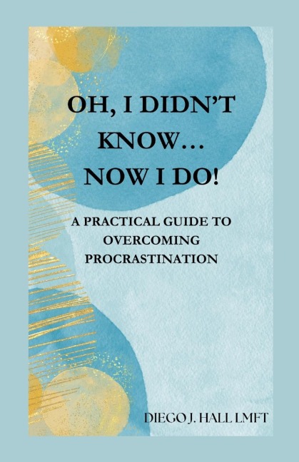Oh, I Didnt Know... Now I Do!: Practical Guide to Overcoming Procrastination