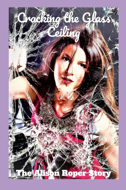 Cracking The Glass Ceiling: (The Alison Roper Story)