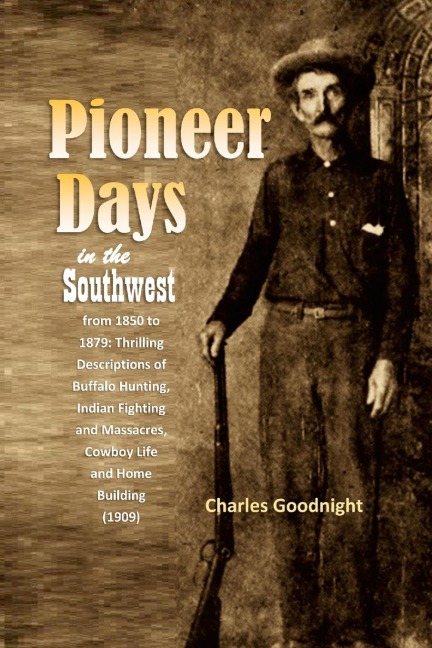Pioneer Days in the Southwest from 1850 to 1879: Thrilling Descriptions of Buffalo Hunting, Indian Fighting  and Massacres, Cowboy Life  and Home Building