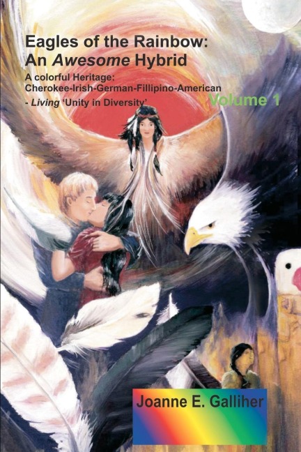 Eagles of the Rainbow: An Awesome Hybrid a Colorful Heritage: Cherokee-Irish-German-Filipino-American Living Unity in Diversity Volume I