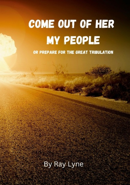 COME OUT OF HER MY PEOPLE: Or Prepare For The Great Tribulation