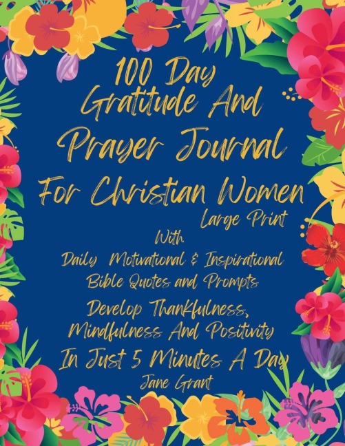 100 Day Daily Gratitude and Prayer Journal For Christian Women Large Print With Daily Motivational and Inspirational Bible Quotes and Prompts: Develop Thankfulness, Mindfulness and Positivity In Just 5 Minutes A Day