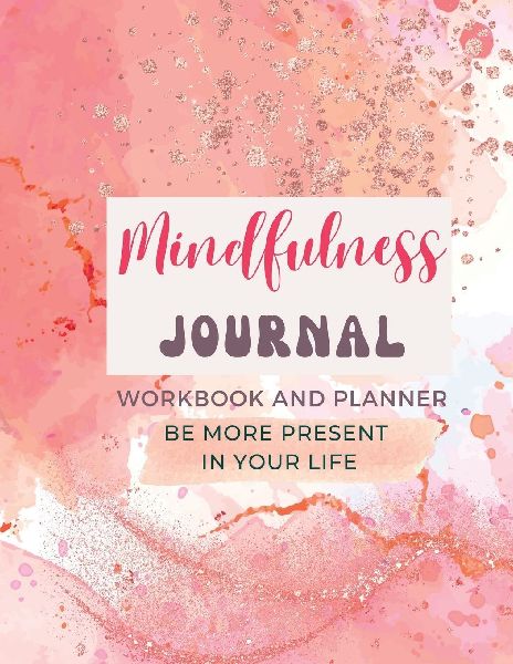 Mindfulness Journal and Workbook for Women - with 50 journal prompts: How to be more present in your life? Being More Mindful Workbook and Planner for Busy Women with 50 Daily Journal Prompts, designed to help you commit to making mindfulness a daily habi