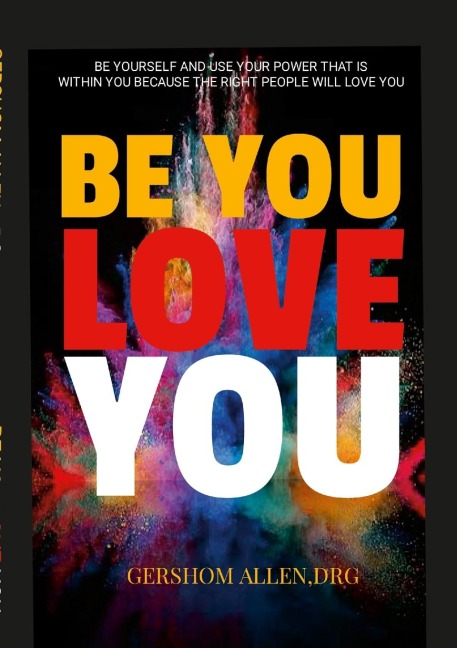 BE YOU LOVE YOU: BE YOURSELF AND USE YOUR POWER THAT IS  WITHIN YOU BECAUSE THE RIGHT PEOPLE WILL LOVE YOU