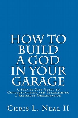 How to Build a God in Your Garage A Step-by-Step Guide to Conceptualizing and Establishing a Religious Organization