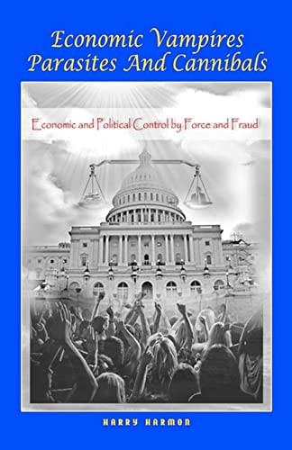 Economic Vampires Parasites and Cannibals What You Are Not Supposed to Know about Economics and Politics