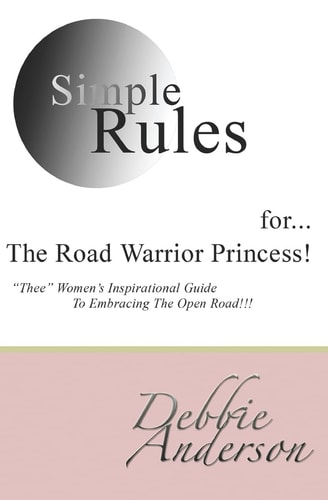 Simple Rules For...The Road Warrior Princess "Thee" Women's Inspirational Guide To Embracing The Open Road!!!
