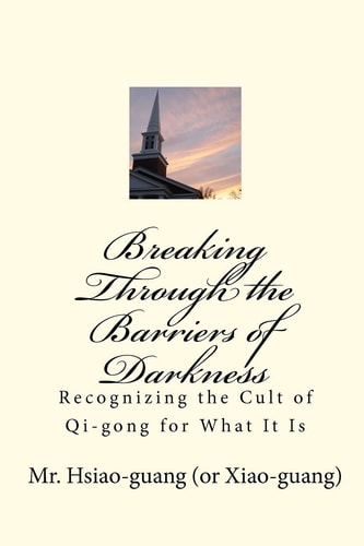 Breaking Through the Barriers of Darkness Recognizing the Cult of Qi-Gong for What It Is