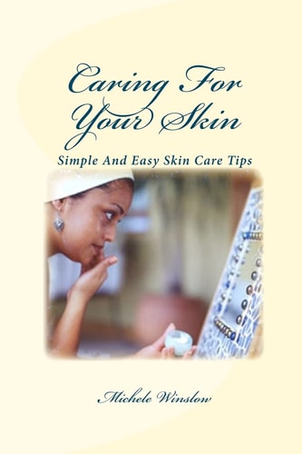 Caring for Your Skin Simple and Easy Tips for Good Skin Care