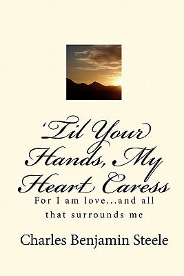'Til Your Hands, My Heart Caress For I Am Love... and All that Surrounds Me