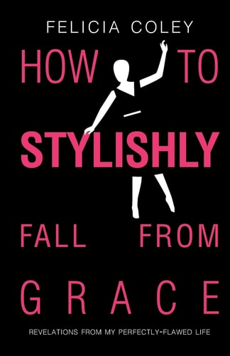 How To Stylishly Fall From Grace Revelations From My Perfectly-Flawed Life