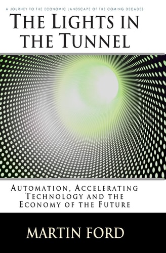 The Lights in the Tunnel Automation, Accelerating Technology and the Economy of the Future