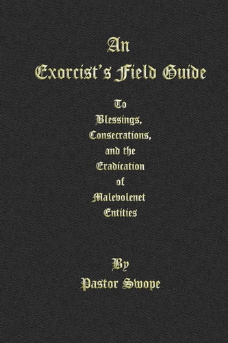 An Exorcist's Field Guide To Blessings, Consecrations and the Banishment of Malevolant Entities