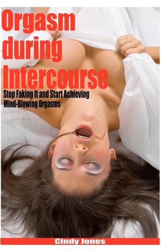 Orgasm During Intercourse Stop Faking It and Start Achieving Mind-Blowing Orgasms