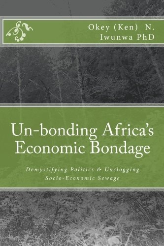 Un-Bonding Africa's Economic Bondage Demystifying Politics and Unclogging Socio-Economic Sewage