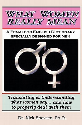 What Women Really Mean Translating and Understanding What Women Say... and How to Properly Deal with Them