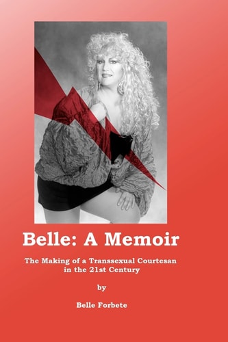 Belle - A Memoir The Making of a Transsexual Courtesan in the 21st Century
