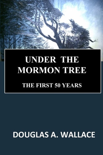 Under the Mormon Tree The First 50 Years : an Autobiography of Mormon Dissident Douglas A. Wallace