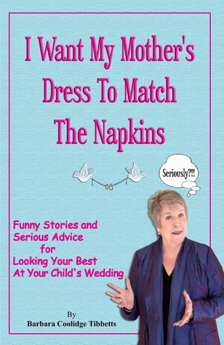I Want My Mother's Dress to Match the Napkins Funny Stories and Serious Advice for Looking Your Best at Your Child's Wedding