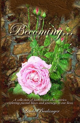 Becoming A Collection of Short Stories and Poems Exploring Times and Journeys in Our Lives