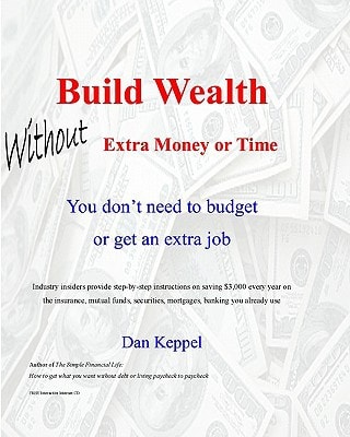 Build Wealth Without Extra Money Or Time You Don't Need to Budget Or Get an Extra Job