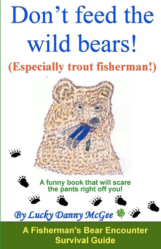 Don't Feed the Wild Bears! (Especially Trout Fisherman!) A Funny Book That Will Scare the Pants Right Off of You!