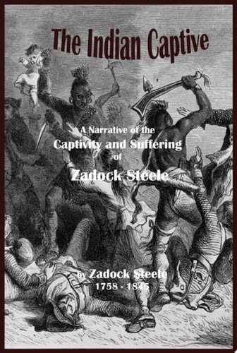 The Indian Captive A Narrative of the Captivity and Suffering of Zadock Steele