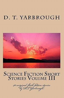 Science Fiction Short Stories Volume III 40 Original Flash Fiction Stories by DTYarbrough